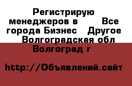 Регистрирую менеджеров в  NL - Все города Бизнес » Другое   . Волгоградская обл.,Волгоград г.